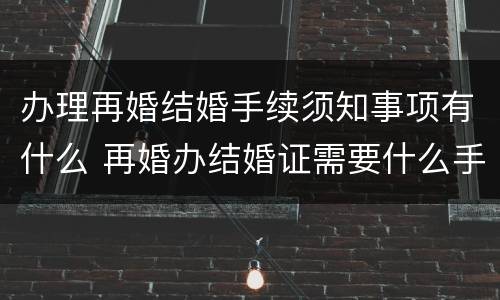 办理再婚结婚手续须知事项有什么 再婚办结婚证需要什么手续