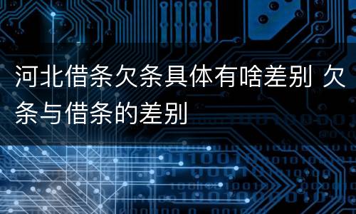 河北借条欠条具体有啥差别 欠条与借条的差别