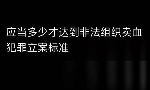 应当多少才达到非法组织卖血犯罪立案标准