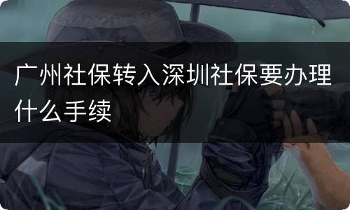 广州社保转入深圳社保要办理什么手续