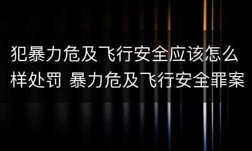 犯暴力危及飞行安全应该怎么样处罚 暴力危及飞行安全罪案例