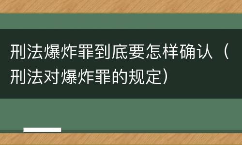 刑法爆炸罪到底要怎样确认（刑法对爆炸罪的规定）