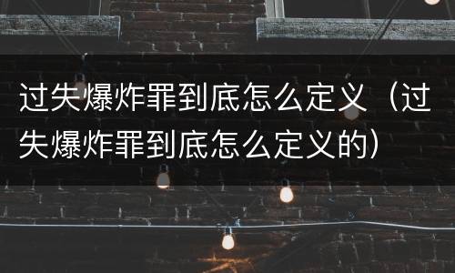 过失爆炸罪到底怎么定义（过失爆炸罪到底怎么定义的）