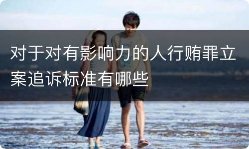对于对有影响力的人行贿罪立案追诉标准有哪些