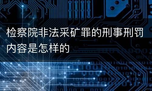 检察院非法采矿罪的刑事刑罚内容是怎样的