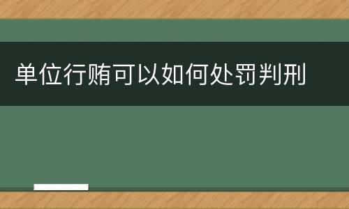 单位行贿可以如何处罚判刑