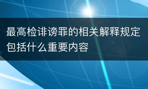 最高检诽谤罪的相关解释规定包括什么重要内容