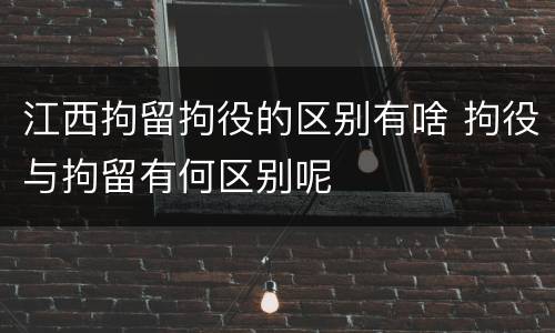 江西拘留拘役的区别有啥 拘役与拘留有何区别呢