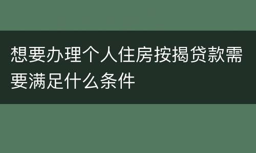 想要办理个人住房按揭贷款需要满足什么条件