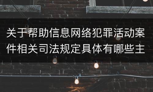 关于帮助信息网络犯罪活动案件相关司法规定具体有哪些主要内容
