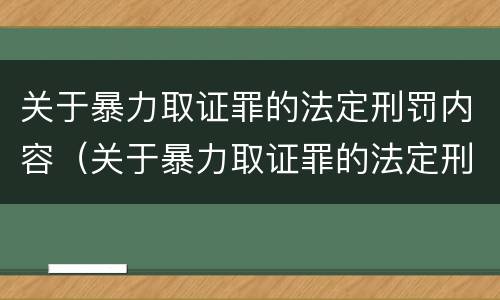 关于暴力取证罪的法定刑罚内容（关于暴力取证罪的法定刑罚内容包括）