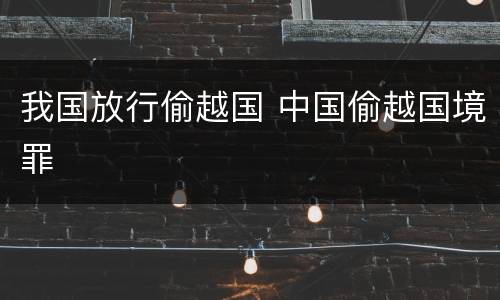 我国放行偷越国 中国偷越国境罪