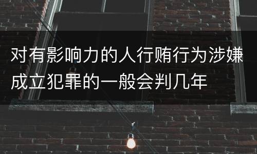 对有影响力的人行贿行为涉嫌成立犯罪的一般会判几年
