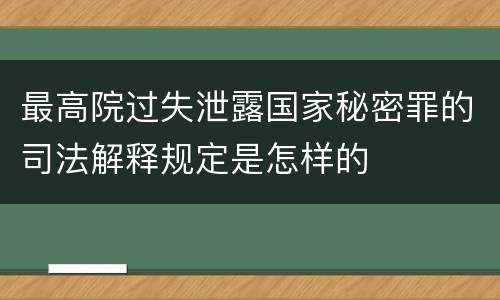 最高院过失泄露国家秘密罪的司法解释规定是怎样的