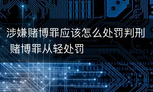 涉嫌赌博罪应该怎么处罚判刑 赌博罪从轻处罚
