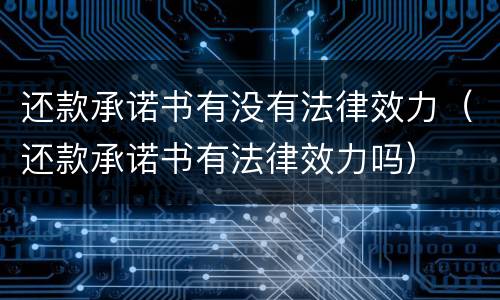 还款承诺书有没有法律效力（还款承诺书有法律效力吗）