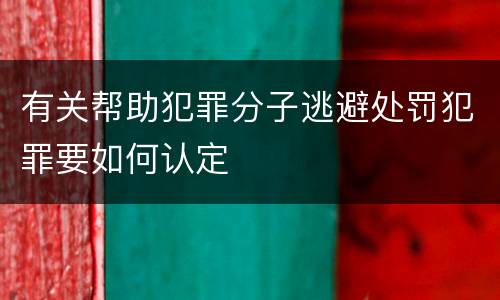 有关帮助犯罪分子逃避处罚犯罪要如何认定