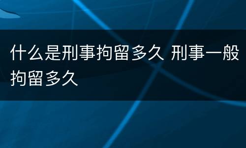 什么是刑事拘留多久 刑事一般拘留多久