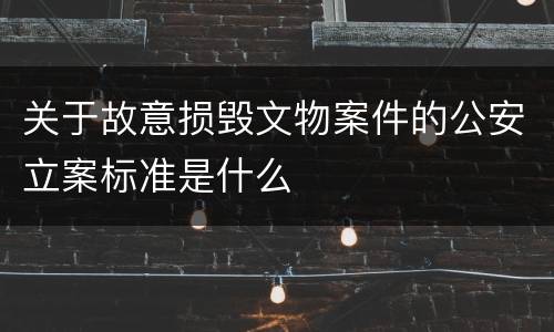 关于故意损毁文物案件的公安立案标准是什么