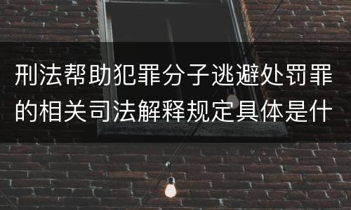 刑法帮助犯罪分子逃避处罚罪的相关司法解释规定具体是什么内容