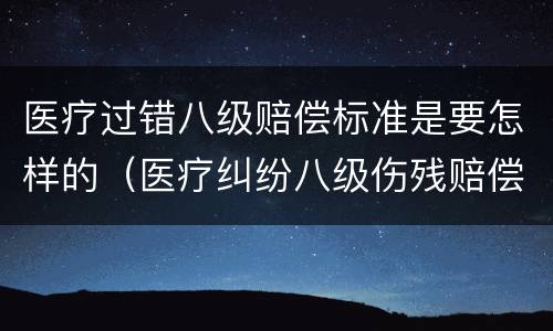 医疗过错八级赔偿标准是要怎样的（医疗纠纷八级伤残赔偿标准）