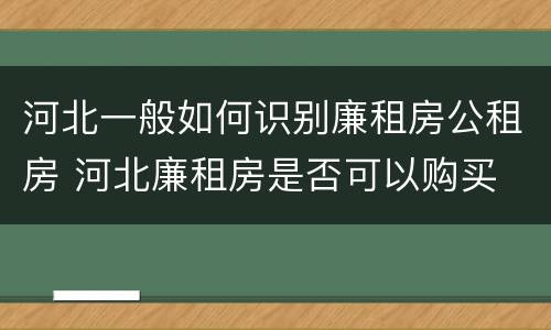 河北一般如何识别廉租房公租房 河北廉租房是否可以购买