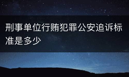 刑事单位行贿犯罪公安追诉标准是多少