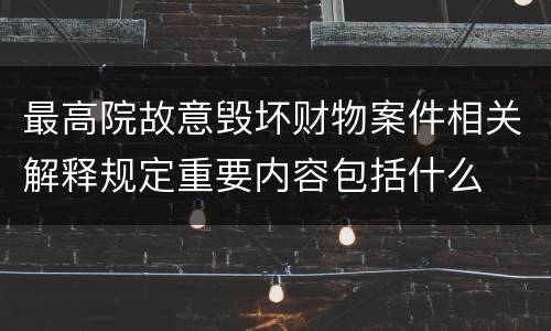最高院故意毁坏财物案件相关解释规定重要内容包括什么