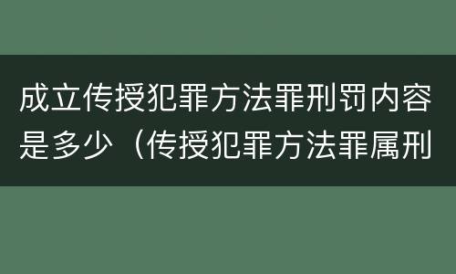 成立传授犯罪方法罪刑罚内容是多少（传授犯罪方法罪属刑法规定的）