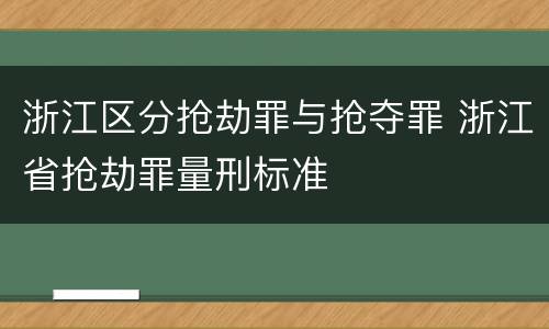 浙江区分抢劫罪与抢夺罪 浙江省抢劫罪量刑标准