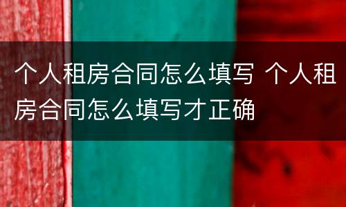 个人租房合同怎么填写 个人租房合同怎么填写才正确