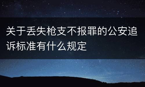 关于丢失枪支不报罪的公安追诉标准有什么规定