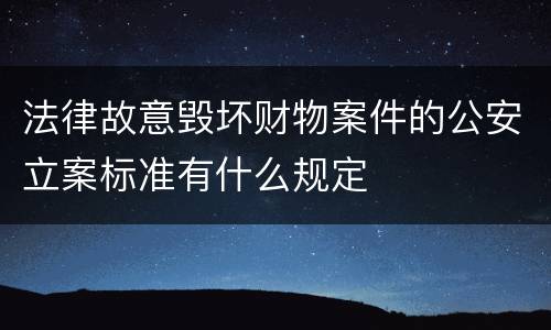 法律故意毁坏财物案件的公安立案标准有什么规定