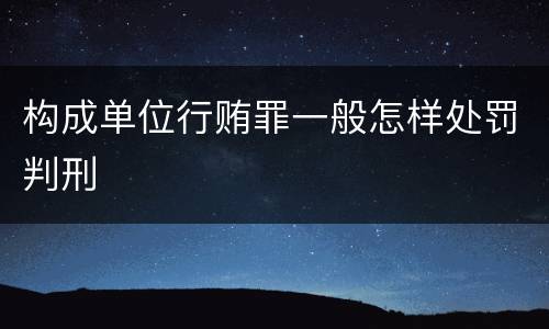 构成单位行贿罪一般怎样处罚判刑