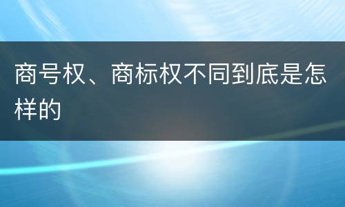 商号权、商标权不同到底是怎样的