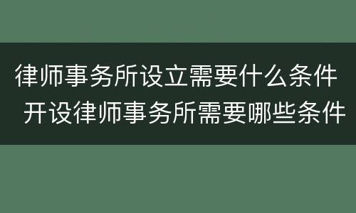 律师事务所设立需要什么条件 开设律师事务所需要哪些条件