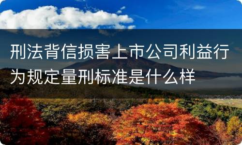 刑法背信损害上市公司利益行为规定量刑标准是什么样