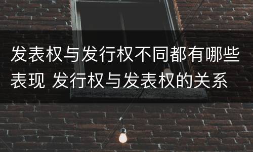 发表权与发行权不同都有哪些表现 发行权与发表权的关系