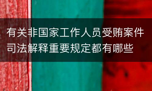 有关非国家工作人员受贿案件司法解释重要规定都有哪些
