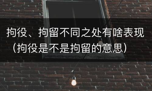 拘役、拘留不同之处有啥表现（拘役是不是拘留的意思）
