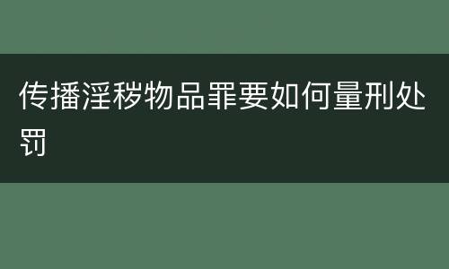 传播淫秽物品罪要如何量刑处罚