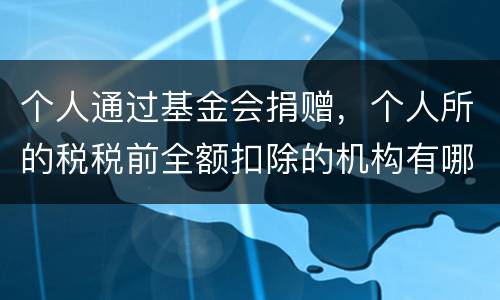 个人通过基金会捐赠，个人所的税税前全额扣除的机构有哪些