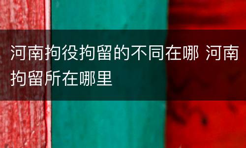 河南拘役拘留的不同在哪 河南拘留所在哪里