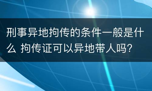刑事异地拘传的条件一般是什么 拘传证可以异地带人吗?