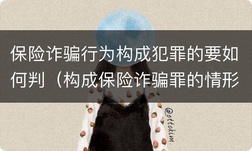 保险诈骗行为构成犯罪的要如何判（构成保险诈骗罪的情形）