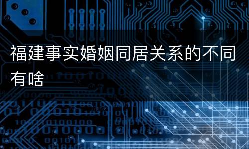 福建事实婚姻同居关系的不同有啥