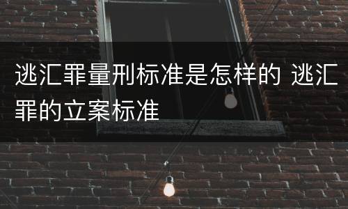 逃汇罪量刑标准是怎样的 逃汇罪的立案标准