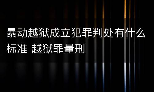 暴动越狱成立犯罪判处有什么标准 越狱罪量刑