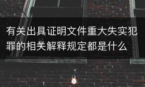 有关出具证明文件重大失实犯罪的相关解释规定都是什么