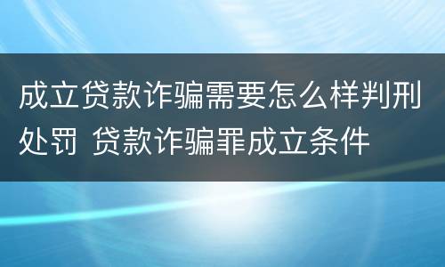 成立贷款诈骗需要怎么样判刑处罚 贷款诈骗罪成立条件